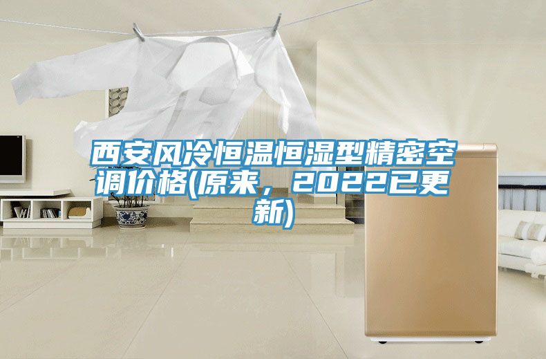 西安風(fēng)冷恒溫恒濕型精密空調(diào)價格(原來,2022已更新)