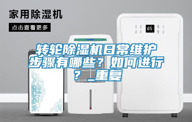 轉(zhuǎn)輪除濕機(jī)日常維護(hù)步驟有哪些？如何進(jìn)行？_重復(fù)