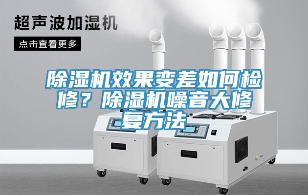 除濕機效果變差如何檢修?除濕機噪音大修復方法
