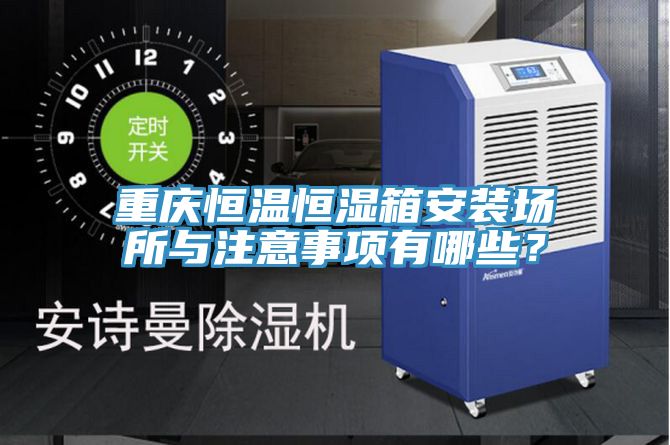 重慶恒溫恒濕箱安裝場所與注意事項有哪些?