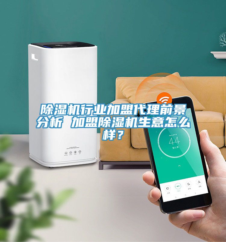除濕機行業加盟代理前景分析 加盟除濕機生意怎么樣？