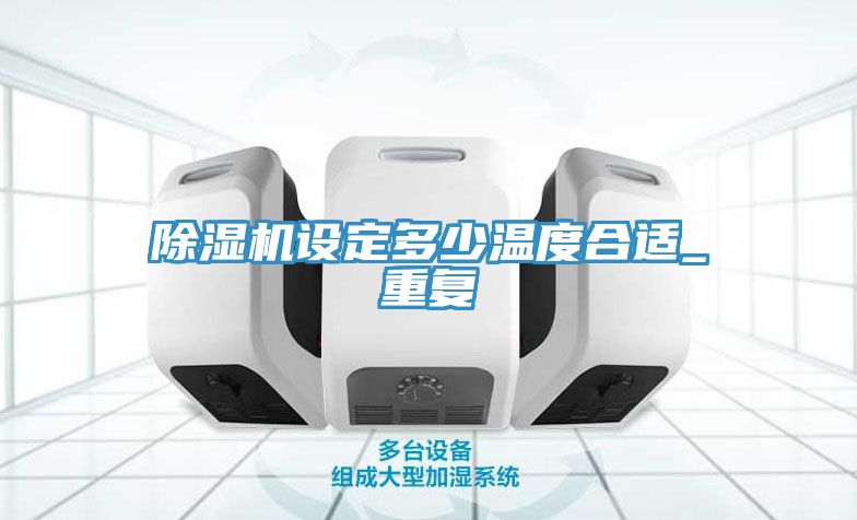 除濕機設(shè)定多少溫度合適_重復(fù)