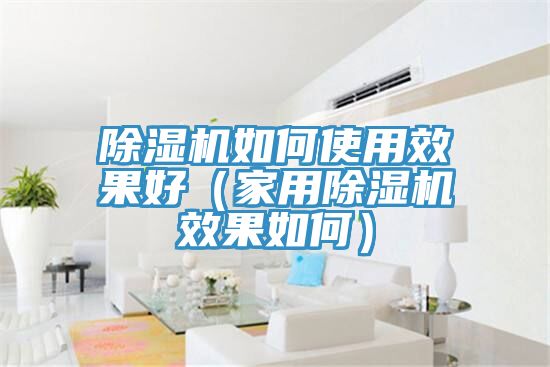 除濕機如何使用效果好(家用除濕機效果如何)