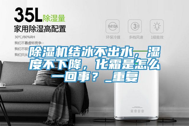 除濕機(jī)結(jié)冰不出水，濕度不下降，化霜是怎么一回事？_重復(fù)