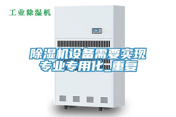 除濕機設(shè)備需要實現(xiàn)專業(yè)專用化_重復(fù)