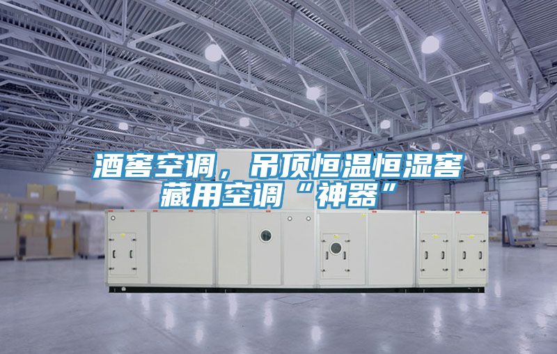 酒窖空調(diào),吊頂恒溫恒濕窖藏用空調(diào)“神器”