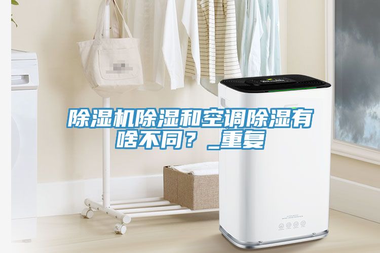 除濕機(jī)除濕和空調(diào)除濕有啥不同？_重復(fù)