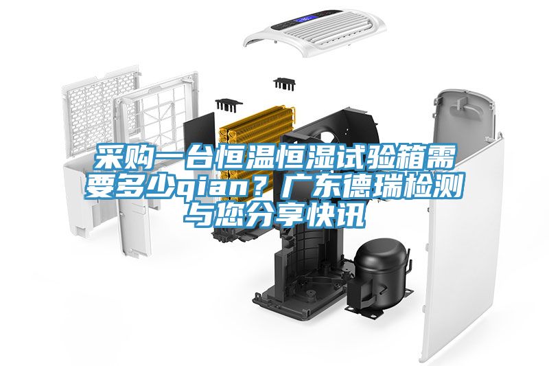 采購(gòu)一臺(tái)恒溫恒濕試驗(yàn)箱需要多少qian?廣東德瑞檢測(cè)與您分享快訊