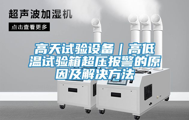 高天試驗設備|高低溫試驗箱超壓報警的原因及解決方法